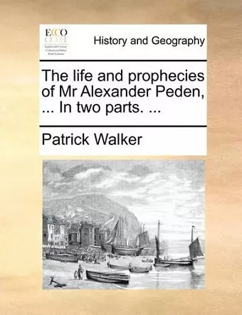 The Life and Prophecies of MR Alexander Peden, ... in Two Parts. ... cover