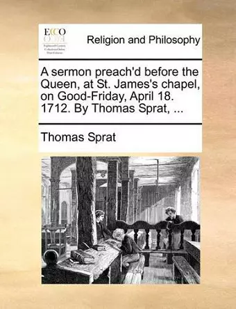 A Sermon Preach'd Before the Queen, at St. James's Chapel, on Good-Friday, April 18. 1712. by Thomas Sprat, ... cover