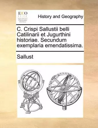 C. Crispi Sallustii Belli Catilinarii Et Jugurthini Historiae. Secundum Exemplaria Emendatissima. cover