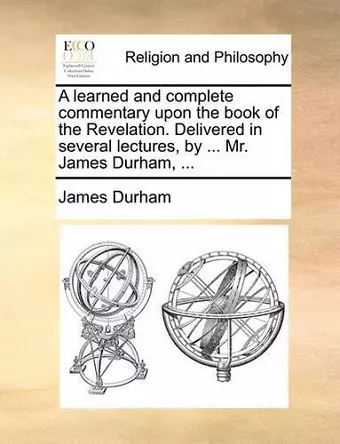 A learned and complete commentary upon the book of the Revelation. Delivered in several lectures, by ... Mr. James Durham, ... cover