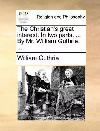 The Christian's Great Interest. in Two Parts. ... by Mr. William Guthrie, ... cover