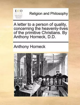 A Letter to a Person of Quality, Concerning the Heavenly-Lives of the Primitive Christians. by Anthony Horneck, D.D. cover