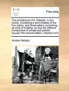 The Architecture of A. Palladio; In Four Books. Containing a Short Treatise of the Five Orders, and Observations Concerning All Sorts of Building; As Also the Different Construction of Private and Publick Houses the Second Edition. Volume 2 of 2 cover