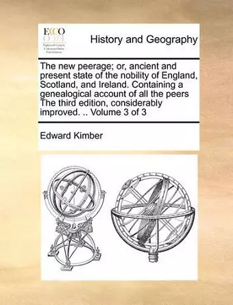 The New Peerage; Or, Ancient and Present State of the Nobility of England, Scotland, and Ireland. Containing a Genealogical Account of All the Peers the Third Edition, Considerably Improved. .. Volume 3 of 3 cover