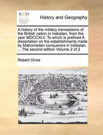 A history of the military transactions of the British nation in Indostan, from the year MDCCXLV. To which is prefixed A dissertation on the establishments made by Mahomedan conquerors in Indostan. ... The second edition Volume 2 of 2 cover