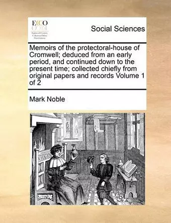 Memoirs of the Protectoral-House of Cromwell; Deduced from an Early Period, and Continued Down to the Present Time; Collected Chiefly from Original Papers and Records Volume 1 of 2 cover