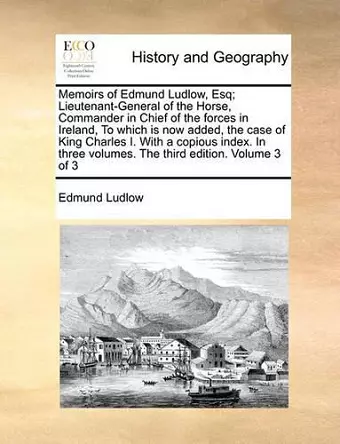 Memoirs of Edmund Ludlow, Esq; Lieutenant-General of the Horse, Commander in Chief of the Forces in Ireland, to Which Is Now Added, the Case of King Charles I. with a Copious Index. in Three Volumes. the Third Edition. Volume 3 of 3 cover