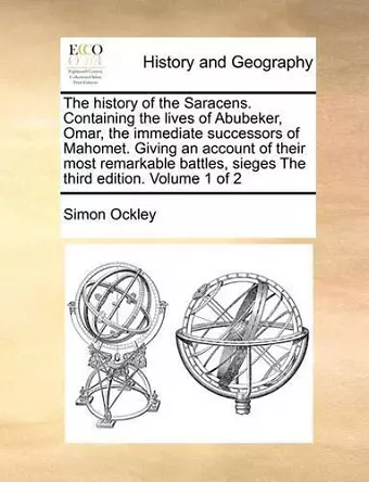 The History of the Saracens. Containing the Lives of Abubeker, Omar, the Immediate Successors of Mahomet. Giving an Account of Their Most Remarkable Battles, Sieges the Third Edition. Volume 1 of 2 cover