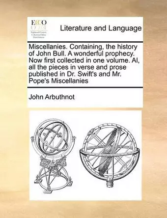 Miscellanies. Containing, the History of John Bull. a Wonderful Prophecy. Now First Collected in One Volume. Al, All the Pieces in Verse and Prose Published in Dr. Swift's and Mr. Pope's Miscellanies cover