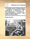 The English Works of Roger Ascham, ... Containing, I. a Report of the Affairs of Germany, ... II. Toxophilus, ... III. the Schoolmaster, ... IV. Letters to Queen Elizabeth and Others, ... with Notes and Observations cover