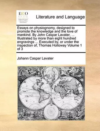 Essays on Physiognomy, Designed to Promote the Knowledge and the Love of Mankind. by John Caspar Lavater, ... Illustrated by More Than Eight Hundred Engravings ... Executed By, or Under the Inspection Of, Thomas Holloway Volume 1 of 3 cover