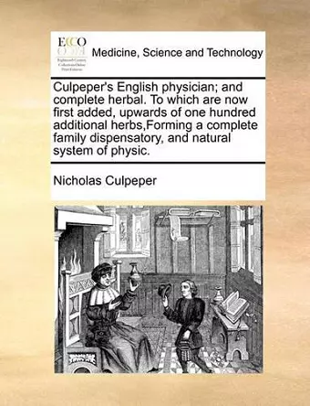 Culpeper's English physician; and complete herbal. To which are now first added, upwards of one hundred additional herbs, Forming a complete family dispensatory, and natural system of physic. cover