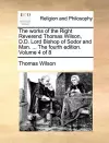 The Works of the Right Reverend Thomas Wilson, D.D. Lord Bishop of Sodor and Man. ... the Fourth Edition. Volume 4 of 8 cover