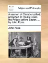 A Sermon of Christ Crucified; Preached at Paul's Cross the Friday Before Easter, ... by John Foxe. cover