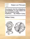 An Enquiry Into the Obligations of Christians, to Use Means for the Conversion of the Heathens. ... by William Carey. cover