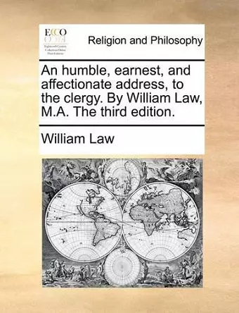 An Humble, Earnest, and Affectionate Address, to the Clergy. by William Law, M.A. the Third Edition. cover