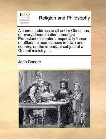 A Serious Address to All Sober Christians, of Every Denomination, Amongst Protestant Dissenters; Especially Those of Affluent Circumstances in Town and Country, on the Important Subject of a Gospel Ministry. ... cover