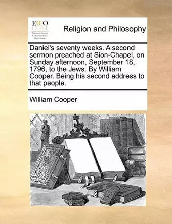 Daniel's Seventy Weeks. a Second Sermon Preached at Sion-Chapel, on Sunday Afternoon, September 18, 1796, to the Jews. by William Cooper. Being His Second Address to That People. cover