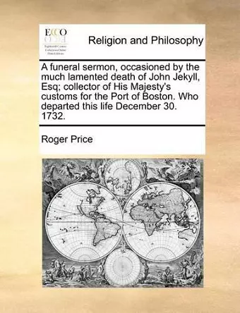 A funeral sermon, occasioned by the much lamented death of John Jekyll, Esq; collector of His Majesty's customs for the Port of Boston. Who departed this life December 30. 1732. cover