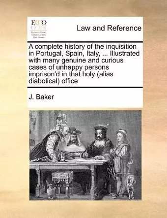 A complete history of the inquisition in Portugal, Spain, Italy, ... Illustrated with many genuine and curious cases of unhappy persons imprison'd in that holy (alias diabolical) office cover