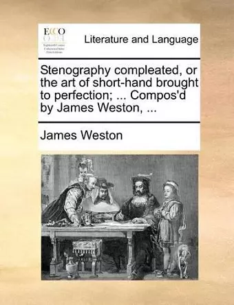 Stenography Compleated, or the Art of Short-Hand Brought to Perfection; ... Compos'd by James Weston, ... cover
