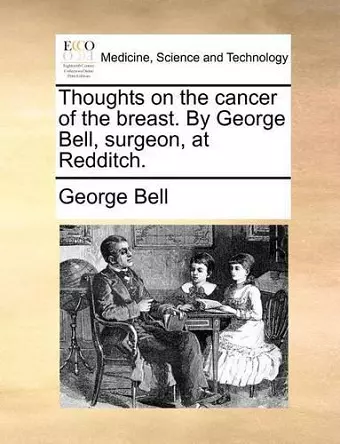 Thoughts on the Cancer of the Breast. by George Bell, Surgeon, at Redditch. cover