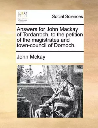 Answers for John MacKay of Tordarroch, to the Petition of the Magistrates and Town-Council of Dornoch. cover