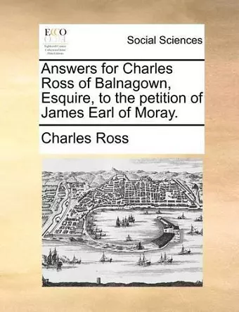 Answers for Charles Ross of Balnagown, Esquire, to the Petition of James Earl of Moray. cover