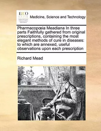 Pharmacop Ia Meadiana in Three Parts Faithfully Gathered from Original Prescriptions, Containing the Most Elegant Methods of Cure in Diseases cover