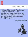 History of the County Palatine and Duchy of Lancaster ... The biographical department by W. R. Whatton, Esq. (History of the cotton manufacture [by Edward Baines Jun.]) [With plates.]Vol. I. cover