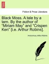 Black Moss. a Tale by a Tarn. by the Author of "Miriam May" and "Crispen Ken" [I.E. Arthur Robins]. cover