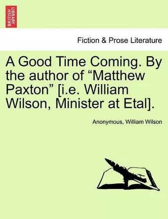 A Good Time Coming. by the Author of "Matthew Paxton" [I.E. William Wilson, Minister at Etal]. cover