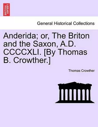 Anderida; Or, the Briton and the Saxon, A.D. CCCCXLI. [By Thomas B. Crowther.] cover