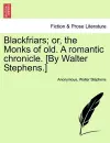 Blackfriars; Or, the Monks of Old. a Romantic Chronicle. [By Walter Stephens.] cover