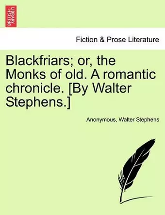 Blackfriars; Or, the Monks of Old. a Romantic Chronicle. [by Walter Stephens.] cover