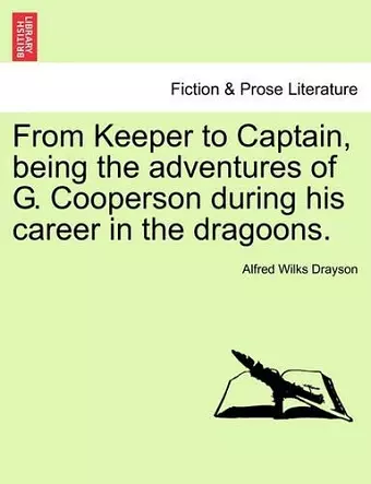 From Keeper to Captain, Being the Adventures of G. Cooperson During His Career in the Dragoons. cover