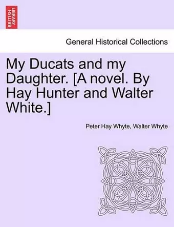 My Ducats and My Daughter. [A Novel. by Hay Hunter and Walter White.] cover