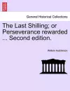 The Last Shilling; Or Perseverance Rewarded ... Second Edition. cover