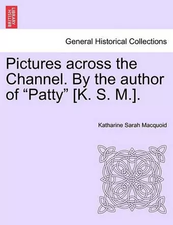 Pictures Across the Channel. by the Author of "Patty" [K. S. M.]. cover