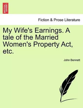 My Wife's Earnings. a Tale of the Married Women's Property Act, Etc. cover