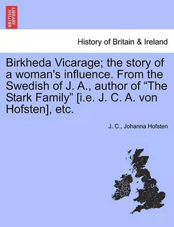 Birkheda Vicarage; The Story of a Woman's Influence. from the Swedish of J. A., Author of "The Stark Family" [I.E. J. C. A. Von Hofsten], Etc. cover