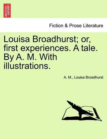 Louisa Broadhurst; Or, First Experiences. a Tale. by A. M. with Illustrations. cover