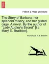 The Story of Barbara; Her Splendid Misery, and Her Gilded Cage. a Novel. by the Author of Lady Audley's Secret [I.E. Mary E. Braddon]. Vol. III. cover