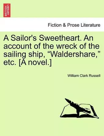 A Sailor's Sweetheart. an Account of the Wreck of the Sailing Ship, "Waldershare," Etc. [A Novel.] cover