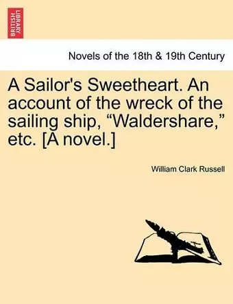 A Sailor's Sweetheart. an Account of the Wreck of the Sailing Ship, Waldershare, Etc. [A Novel.] Vol. I. cover