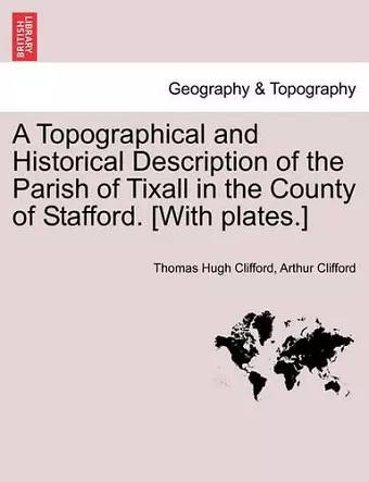 A Topographical and Historical Description of the Parish of Tixall in the County of Stafford. [With Plates.] cover