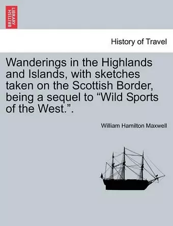 Wanderings in the Highlands and Islands, with sketches taken on the Scottish Border, being a sequel to Wild Sports of the West.. cover