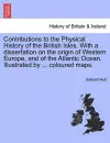 Contributions to the Physical History of the British Isles. with a Dissertation on the Origin of Western Europe, and of the Atlantic Ocean. Illustrated by ... Coloured Maps. cover