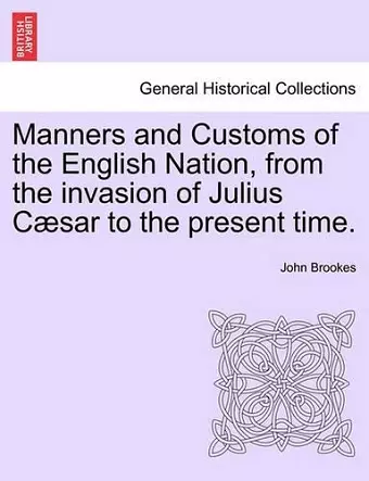 Manners and Customs of the English Nation, from the Invasion of Julius Caesar to the Present Time. cover