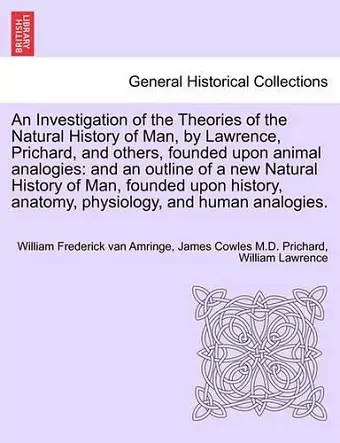 An Investigation of the Theories of the Natural History of Man, by Lawrence, Prichard, and others, founded upon animal analogies cover